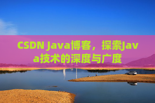 CSDN Java博客，探索Java技术的深度与广度